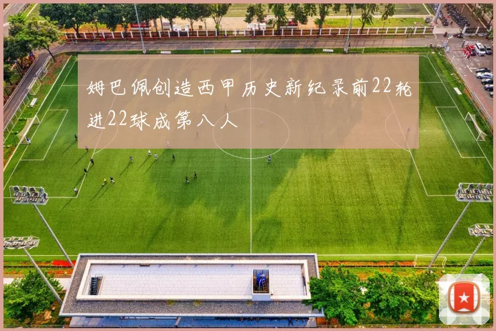 姆巴佩创造西甲历史新纪录前22轮进22球成第八人