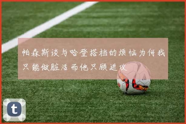 帕森斯谈与哈登搭档的烦恼为何我只能做脏活而他只顾进攻